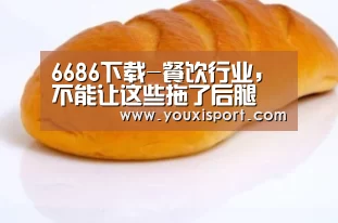 6686下载-餐饮行业,不能让这些拖了后腿(图4) 6686入口