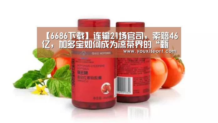 【6686下载】连输21场官司,索赔46亿,加多宝如何成为凉茶界的“甄嬛”?(图2) 6686入口