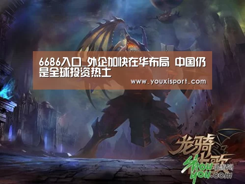 6686入口_外企加快在华布局 中国仍是全球投资热土(图1) 6686赛事