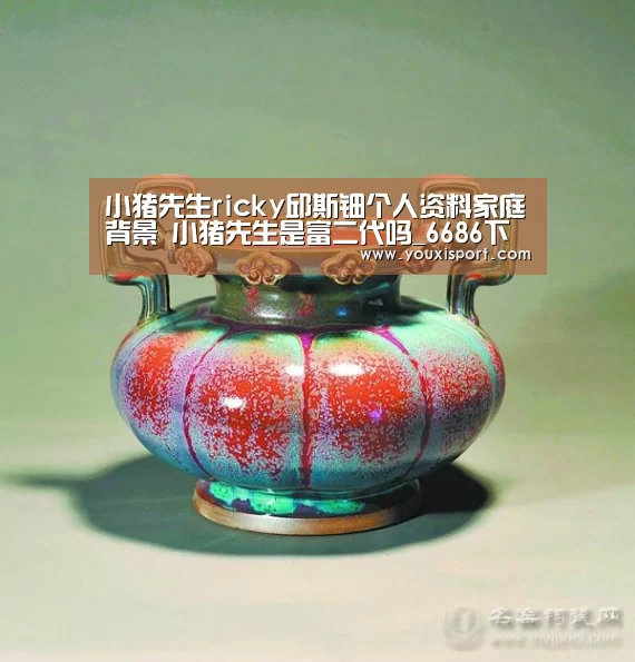 小猪先生ricky邱斯钿个人资料家庭背景 小猪先生是富二代吗_6686下载(图1) 6686下载