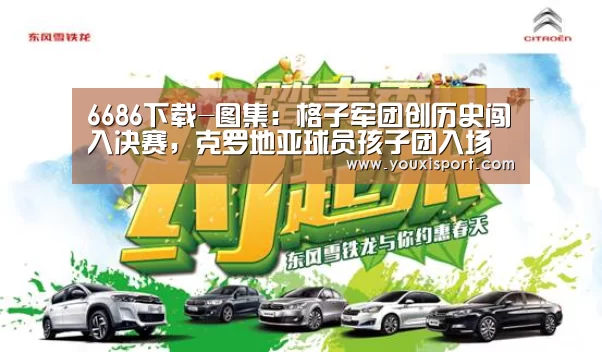 6686下载-图集:格子军团创历史闯入决赛,克罗地亚球员孩子团入场踢球(图2) 6686平台