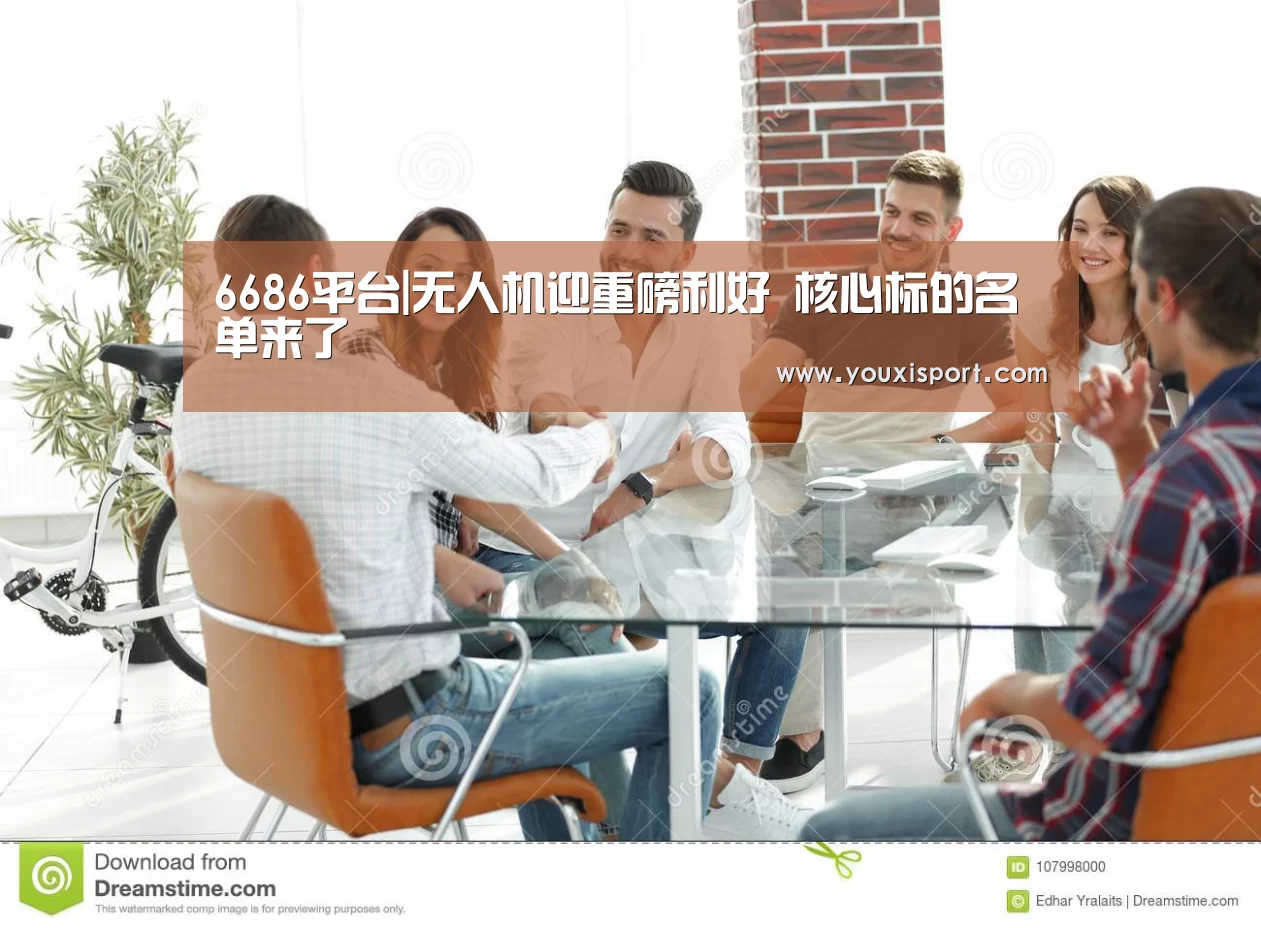 6686平台|无人机迎重磅利好 核心标的名单来了(图1) 6686入口