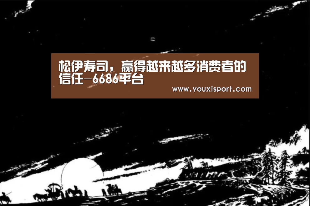 松伊寿司,赢得越来越多消费者的信任-6686平台(图1) 6686下载
