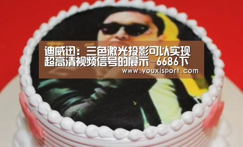 迪威迅:三色激光投影可以实现超高清视频信号的展示-6686下载(图1) 6686入口