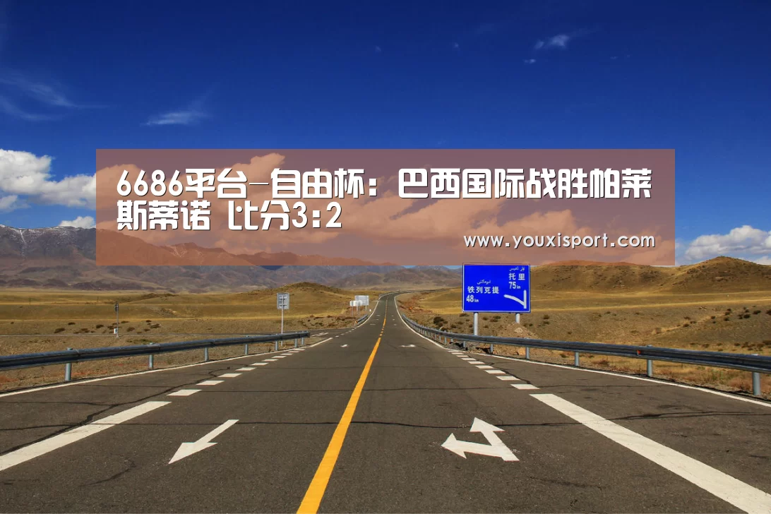 6686平台-自由杯: 巴西国际战胜帕莱斯蒂诺 比分3:2(图3) 6686入口