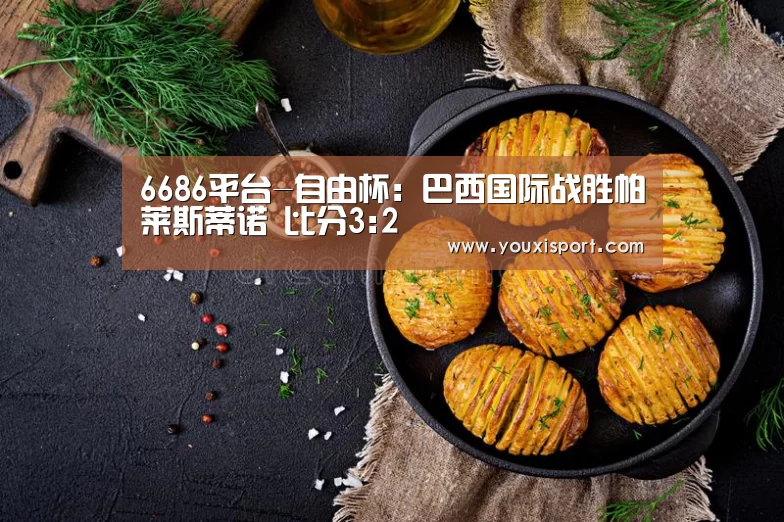6686平台-自由杯: 巴西国际战胜帕莱斯蒂诺 比分3:2(图4) 6686平台